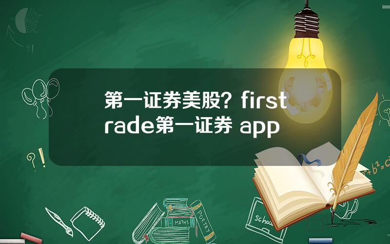 第一证券美股？firstrade第一证券 app